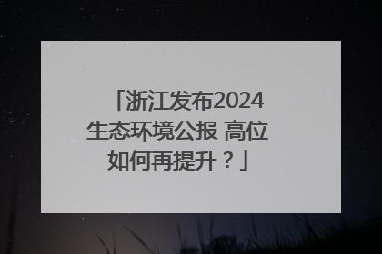 浙江发布2024生态环境公报 高位如何再提升？