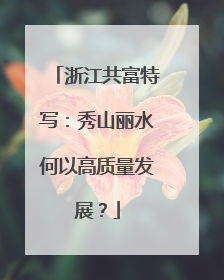 浙江共富特写：秀山丽水何以高质量发展？