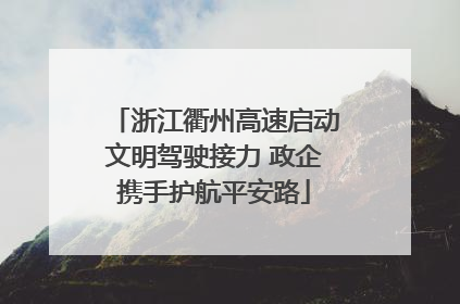 浙江衢州高速启动文明驾驶接力 政企携手护航平安路