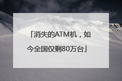 消失的ATM机，如今全国仅剩80万台