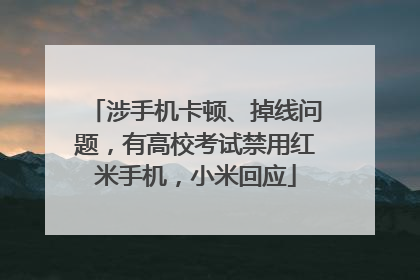 涉手机卡顿、掉线问题，有高校考试禁用红米手机，小米回应