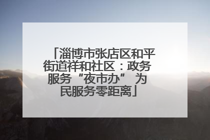 淄博市张店区和平街道祥和社区：政务服务“夜市办” 为民服务零距离