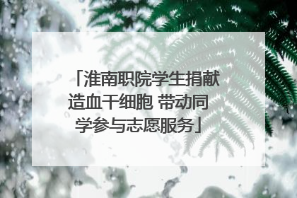淮南职院学生捐献造血干细胞 带动同学参与志愿服务