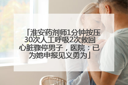 淮安药剂师1分钟按压30次人工呼吸2次救回心脏骤停男子，医院：已为她申报见义勇为