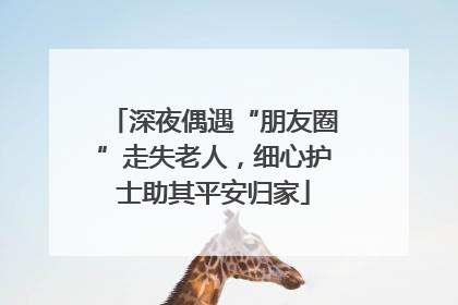 深夜偶遇“朋友圈”走失老人，细心护士助其平安归家