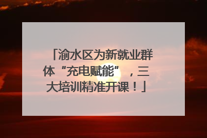 渝水区为新就业群体“充电赋能”，三大培训精准开课！