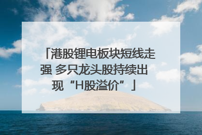 港股锂电板块短线走强 多只龙头股持续出现“H股溢价”
