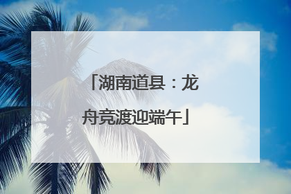 湖南道县：龙舟竞渡迎端午