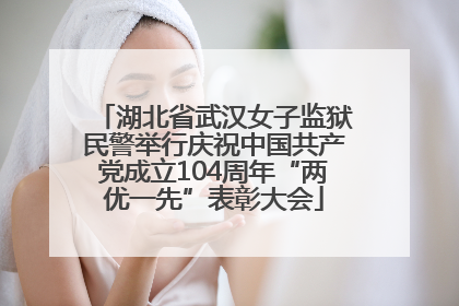 湖北省武汉女子监狱民警举行庆祝中国共产党成立104周年“两优一先”表彰大会