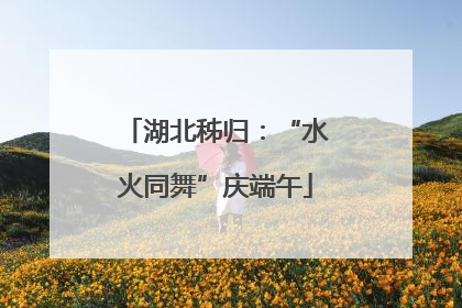 湖北秭归：“水火同舞”庆端午