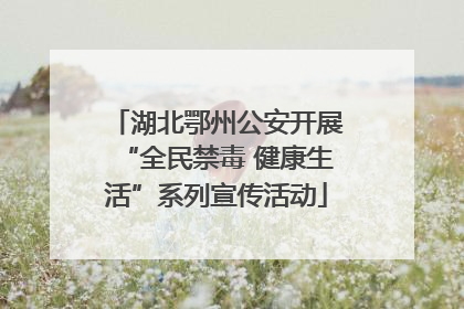 湖北鄂州公安开展“全民禁毒 健康生活”系列宣传活动