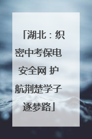湖北：织密中考保电安全网 护航荆楚学子逐梦路