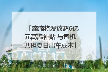 滴滴将发放超6亿元高温补贴 与司机共担夏日出车成本