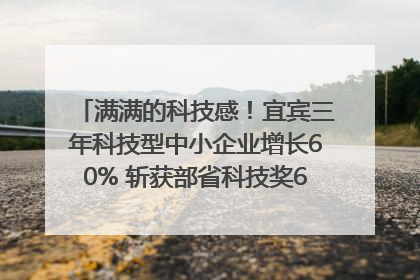 满满的科技感！宜宾三年科技型中小企业增长60% 斩获部省科技奖6项｜您牵挂的四川