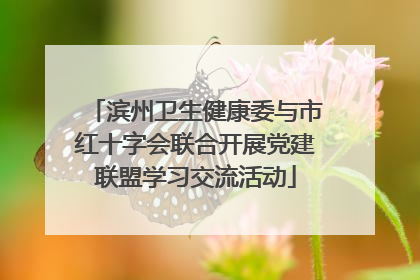 滨州卫生健康委与市红十字会联合开展党建联盟学习交流活动