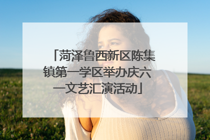 菏泽鲁西新区陈集镇第一学区举办庆六一文艺汇演活动