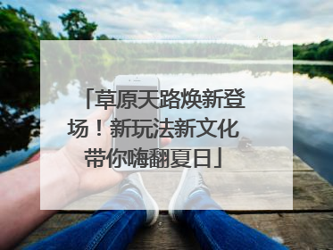 草原天路焕新登场！新玩法新文化带你嗨翻夏日