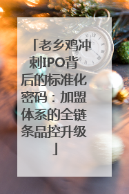 老乡鸡冲刺IPO背后的标准化密码：加盟体系的全链条品控升级