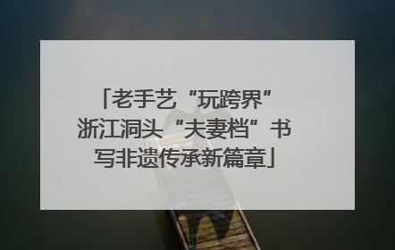 老手艺“玩跨界” 浙江洞头“夫妻档”书写非遗传承新篇章