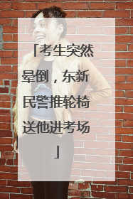 考生突然晕倒，东新民警推轮椅送他进考场