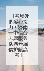 考场外的爱心接力！济南一中信合志愿服务队四年温情护航高考