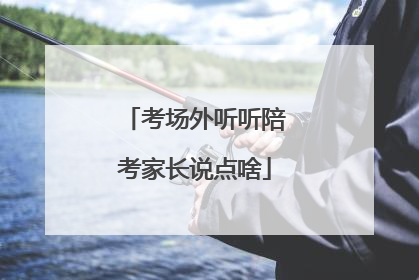 考场外听听陪考家长说点啥