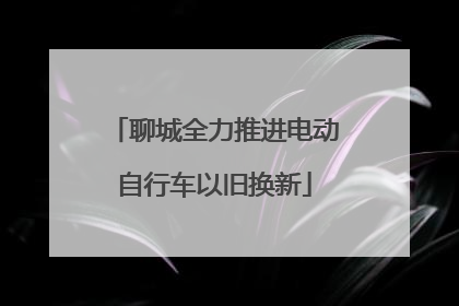 聊城全力推进电动自行车以旧换新