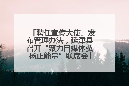 聘任宣传大使、发布管理办法，延津县召开“聚力自媒体弘扬正能量”联席会