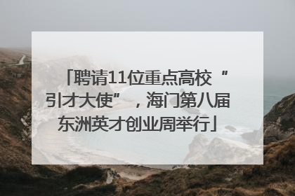 聘请11位重点高校“引才大使”，海门第八届东洲英才创业周举行