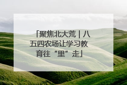 聚焦北大荒｜八五四农场让学习教育往“里”走