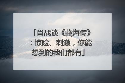 肖战谈《藏海传》：惊险、刺激，你能想到的我们都有