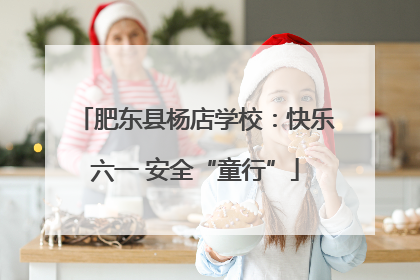 肥东县杨店学校：快乐六一 安全“童行”