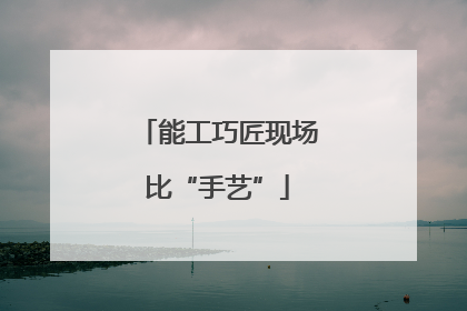 能工巧匠现场比“手艺”