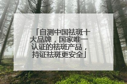 自测中国祛斑十大品牌，国家唯一认证的祛斑产品，持证祛斑更安全