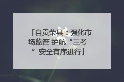 自贡荣县：强化市场监管 护航“三考”安全有序进行