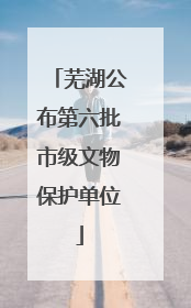 芜湖公布第六批市级文物保护单位