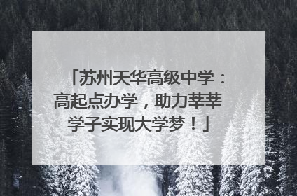苏州天华高级中学：高起点办学，助力莘莘学子实现大学梦！
