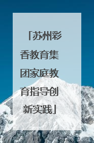 苏州彩香教育集团家庭教育指导创新实践