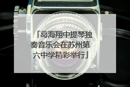 葛海翔中提琴独奏音乐会在苏州第六中学精彩举行