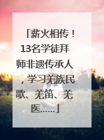 薪火相传！13名学徒拜师非遗传承人，学习羌族民歌、羌笛、羌医……