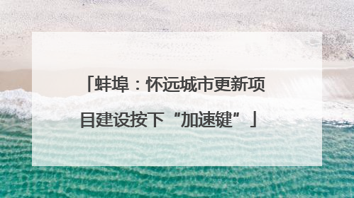 蚌埠：怀远城市更新项目建设按下“加速键”