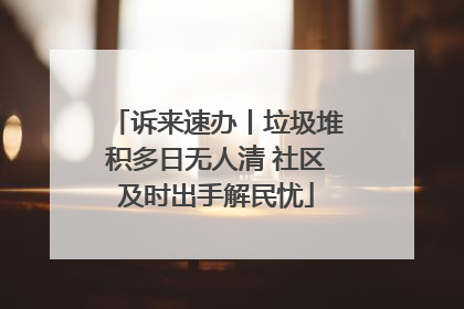 诉来速办丨垃圾堆积多日无人清 社区及时出手解民忧