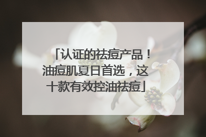 认证的祛痘产品！油痘肌夏日首选，这十款有效控油祛痘