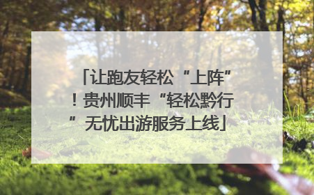 让跑友轻松“上阵”！贵州顺丰“轻松黔行”无忧出游服务上线