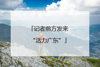 记者前方发来“活力广东”
