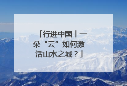 行进中国丨一朵“云”如何激活山水之城？