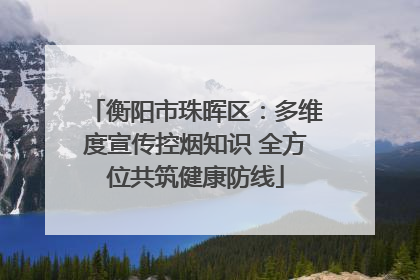 衡阳市珠晖区：多维度宣传控烟知识 全方位共筑健康防线