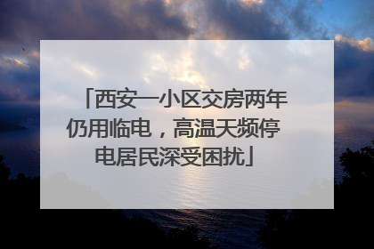 西安一小区交房两年仍用临电，高温天频停电居民深受困扰
