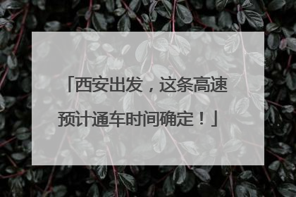 西安出发，这条高速预计通车时间确定！