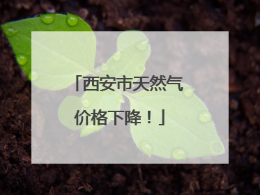 西安市天然气价格下降！